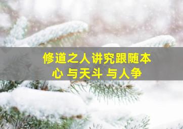 修道之人讲究跟随本心 与天斗 与人争